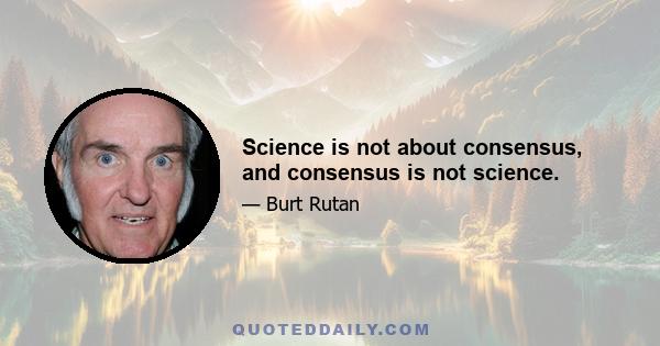 Science is not about consensus, and consensus is not science.