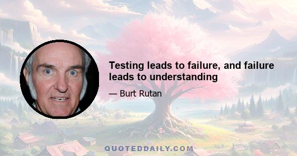 Testing leads to failure, and failure leads to understanding