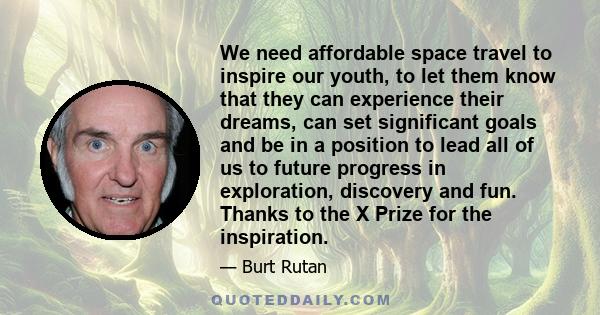 We need affordable space travel to inspire our youth, to let them know that they can experience their dreams, can set significant goals and be in a position to lead all of us to future progress in exploration, discovery 