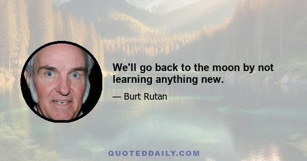 We'll go back to the moon by not learning anything new.