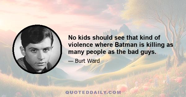 No kids should see that kind of violence where Batman is killing as many people as the bad guys.