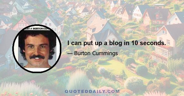 I can put up a blog in 10 seconds.