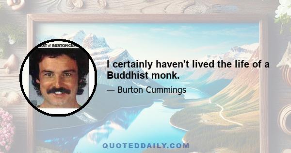 I certainly haven't lived the life of a Buddhist monk.