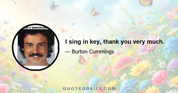 I sing in key, thank you very much.