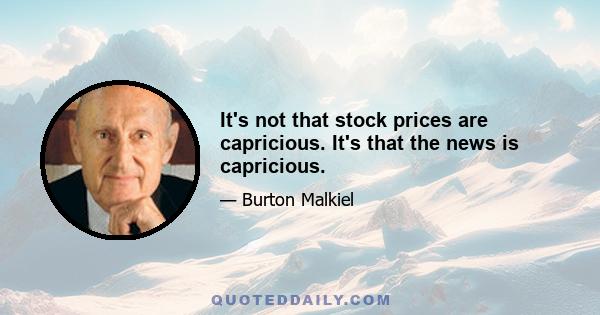 It's not that stock prices are capricious. It's that the news is capricious.