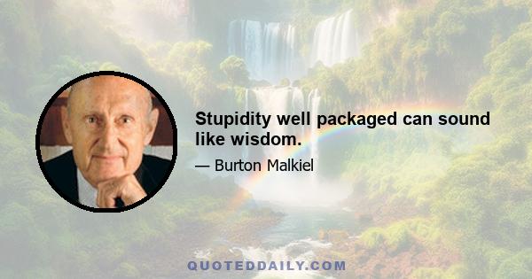 Stupidity well packaged can sound like wisdom.