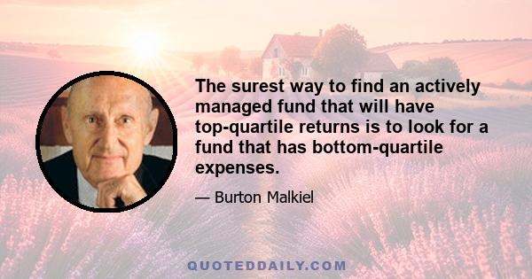 The surest way to find an actively managed fund that will have top-quartile returns is to look for a fund that has bottom-quartile expenses.