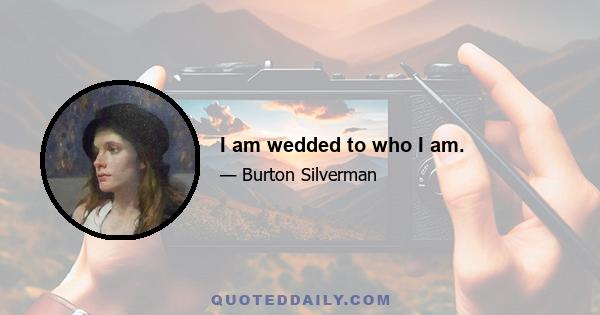 I am wedded to who I am.