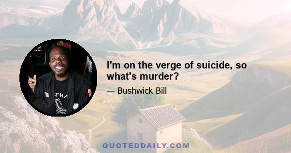 I'm on the verge of suicide, so what's murder?