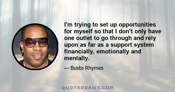 I'm trying to set up opportunities for myself so that I don't only have one outlet to go through and rely upon as far as a support system financially, emotionally and mentally.