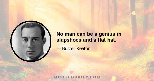 No man can be a genius in slapshoes and a flat hat.