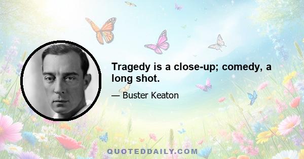 Tragedy is a close-up; comedy, a long shot.