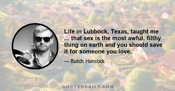 Life in Lubbock, Texas, taught me ... that sex is the most awful, filthy thing on earth and you should save it for someone you love.