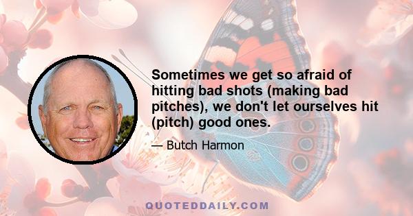 Sometimes we get so afraid of hitting bad shots (making bad pitches), we don't let ourselves hit (pitch) good ones.