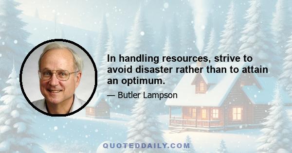 In handling resources, strive to avoid disaster rather than to attain an optimum.