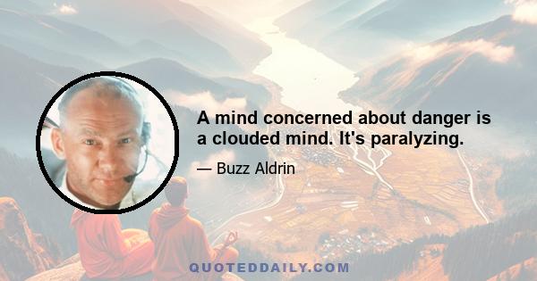 A mind concerned about danger is a clouded mind. It's paralyzing.