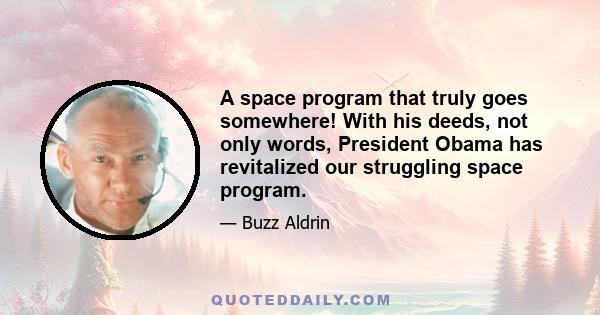 A space program that truly goes somewhere! With his deeds, not only words, President Obama has revitalized our struggling space program.