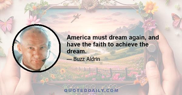 America must dream again, and have the faith to achieve the dream.