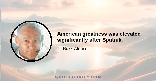 American greatness was elevated significantly after Sputnik.