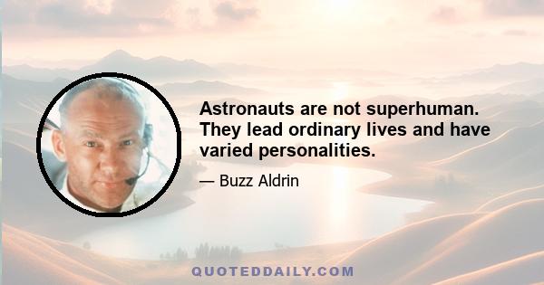 Astronauts are not superhuman. They lead ordinary lives and have varied personalities.