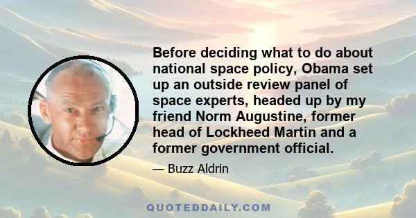 Before deciding what to do about national space policy, Obama set up an outside review panel of space experts, headed up by my friend Norm Augustine, former head of Lockheed Martin and a former government official.