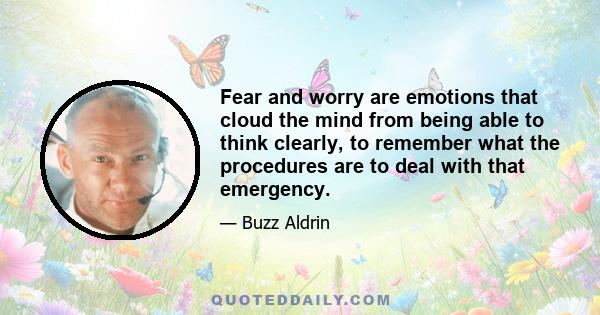 Fear and worry are emotions that cloud the mind from being able to think clearly, to remember what the procedures are to deal with that emergency.