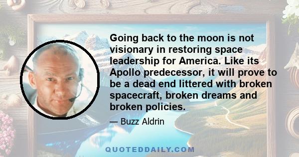 Going back to the moon is not visionary in restoring space leadership for America. Like its Apollo predecessor, it will prove to be a dead end littered with broken spacecraft, broken dreams and broken policies.