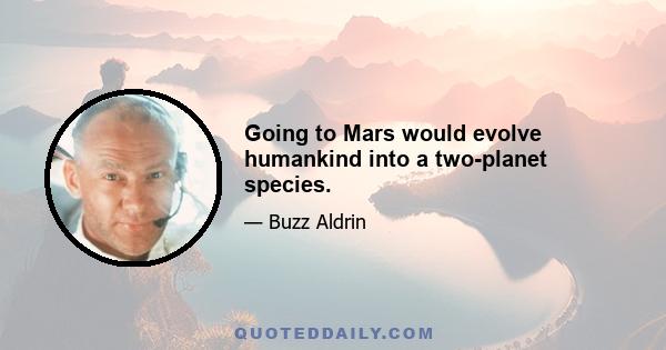 Going to Mars would evolve humankind into a two-planet species.