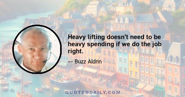 Heavy lifting doesn't need to be heavy spending if we do the job right.