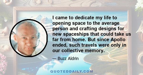 I came to dedicate my life to opening space to the average person and crafting designs for new spaceships that could take us far from home. But since Apollo ended, such travels were only in our collective memory.