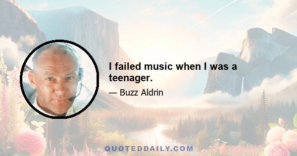 I failed music when I was a teenager.