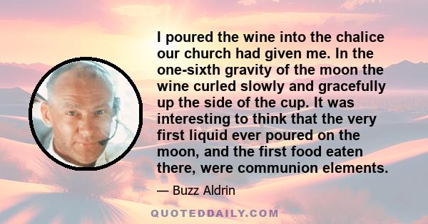 I poured the wine into the chalice our church had given me. In the one-sixth gravity of the moon the wine curled slowly and gracefully up the side of the cup. It was interesting to think that the very first liquid ever