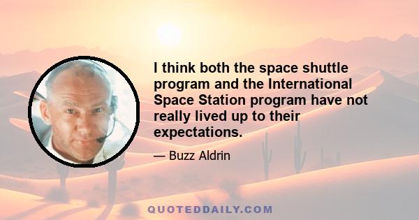 I think both the space shuttle program and the International Space Station program have not really lived up to their expectations.