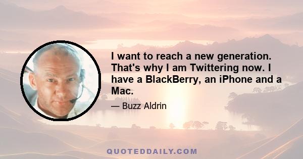 I want to reach a new generation. That's why I am Twittering now. I have a BlackBerry, an iPhone and a Mac.