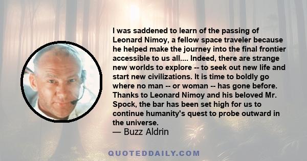 I was saddened to learn of the passing of Leonard Nimoy, a fellow space traveler because he helped make the journey into the final frontier accessible to us all.... Indeed, there are strange new worlds to explore -- to