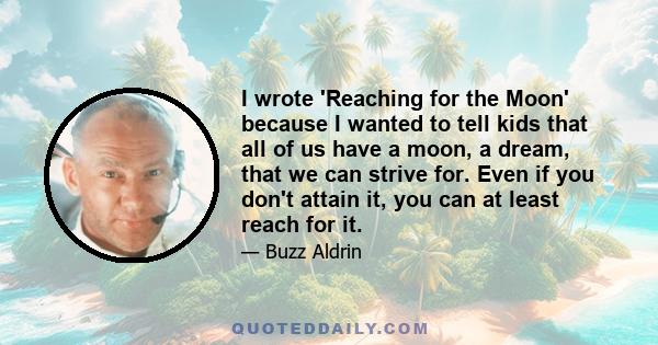 I wrote 'Reaching for the Moon' because I wanted to tell kids that all of us have a moon, a dream, that we can strive for. Even if you don't attain it, you can at least reach for it.