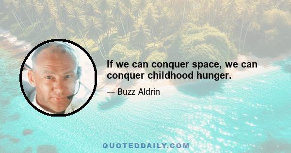 If we can conquer space, we can conquer childhood hunger.