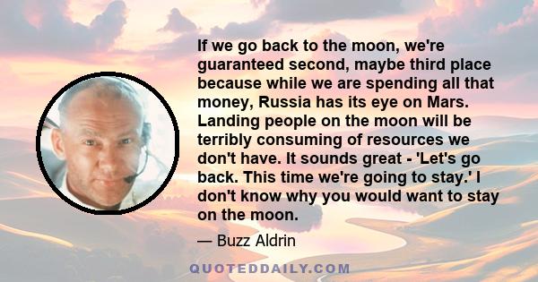 If we go back to the moon, we're guaranteed second, maybe third place because while we are spending all that money, Russia has its eye on Mars. Landing people on the moon will be terribly consuming of resources we don't 