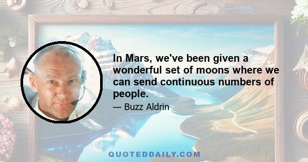 In Mars, we've been given a wonderful set of moons where we can send continuous numbers of people.