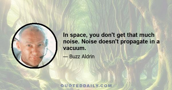 In space, you don't get that much noise. Noise doesn't propagate in a vacuum.