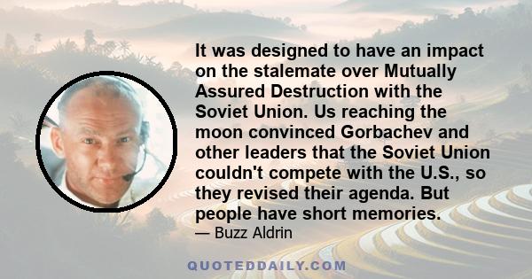 It was designed to have an impact on the stalemate over Mutually Assured Destruction with the Soviet Union. Us reaching the moon convinced Gorbachev and other leaders that the Soviet Union couldn't compete with the