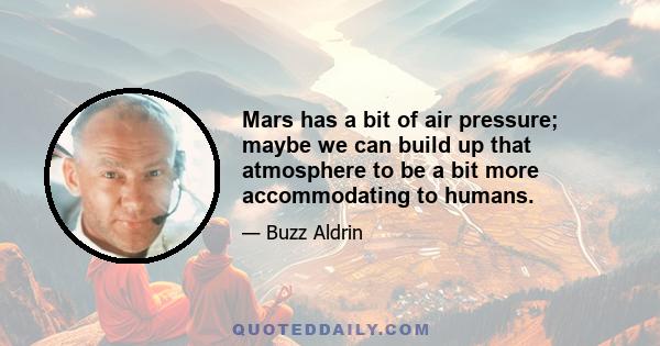 Mars has a bit of air pressure; maybe we can build up that atmosphere to be a bit more accommodating to humans.