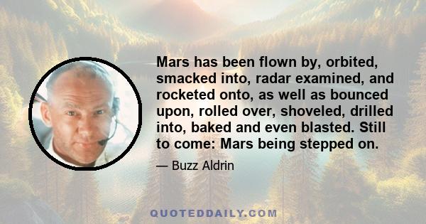 Mars has been flown by, orbited, smacked into, radar examined, and rocketed onto, as well as bounced upon, rolled over, shoveled, drilled into, baked and even blasted. Still to come: Mars being stepped on.