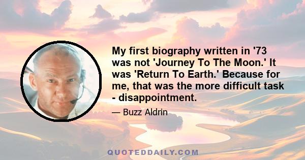 My first biography written in '73 was not 'Journey To The Moon.' It was 'Return To Earth.' Because for me, that was the more difficult task - disappointment.