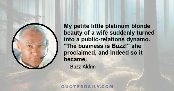 My petite little platinum blonde beauty of a wife suddenly turned into a public-relations dynamo. The business is Buzz! she proclaimed, and indeed so it became.