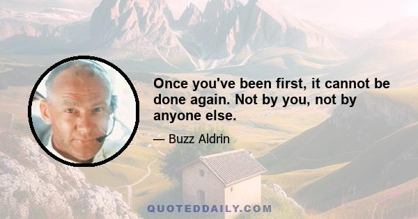 Once you've been first, it cannot be done again. Not by you, not by anyone else.