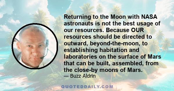 Returning to the Moon with NASA astronauts is not the best usage of our resources. Because OUR resources should be directed to outward, beyond-the-moon, to establishing habitation and laboratories on the surface of Mars 