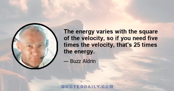 The energy varies with the square of the velocity, so if you need five times the velocity, that's 25 times the energy.