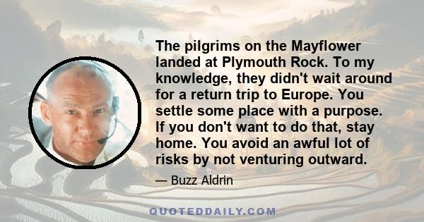 The pilgrims on the Mayflower landed at Plymouth Rock. To my knowledge, they didn't wait around for a return trip to Europe. You settle some place with a purpose. If you don't want to do that, stay home. You avoid an