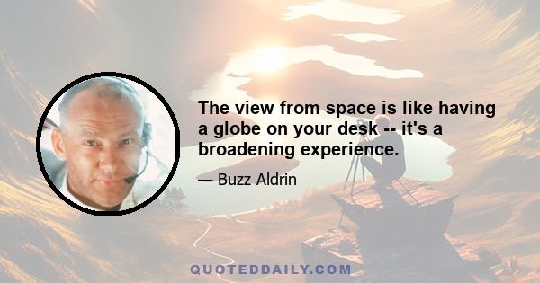 The view from space is like having a globe on your desk -- it's a broadening experience.